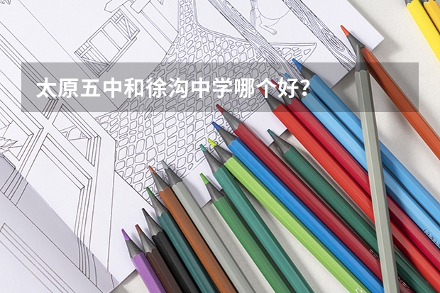 太原五中和徐沟中学哪个好?