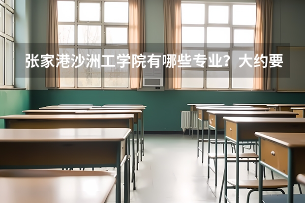 张家港沙洲工学院有哪些专业?大约要多少分才能上到?