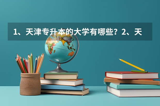 1、天津专升本的大学有哪些?2、天津专升本的专业有哪些?