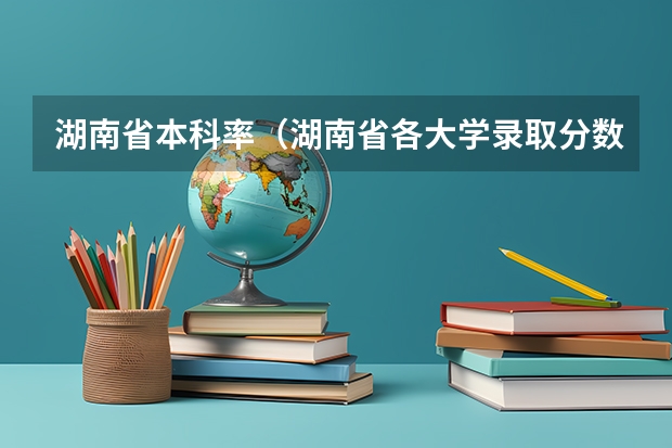 湖南省本科率（湖南省各大学录取分数线）