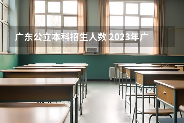 广东公立本科招生人数 2023年广东高考招生人数