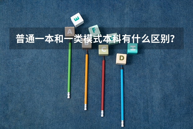 普通一本和一类模式本科有什么区别？