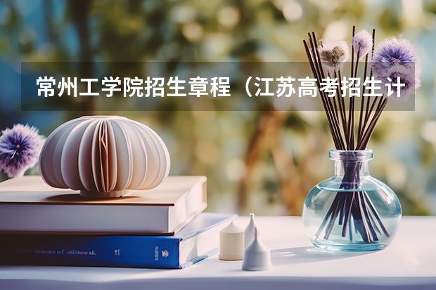 常州工学院招生章程（江苏高考招生计划人数）