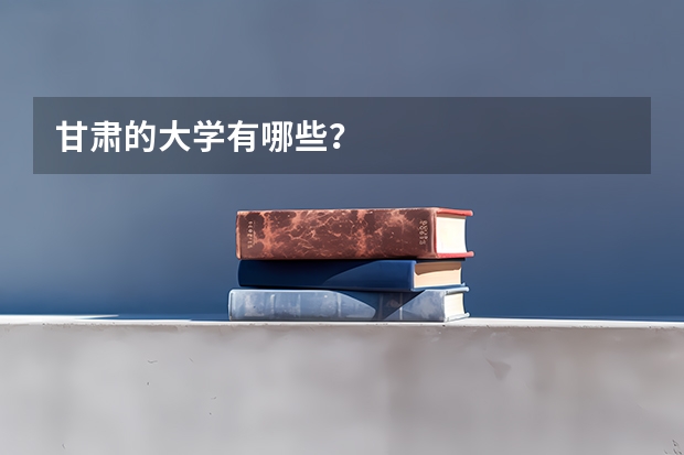 甘肃的大学有哪些？