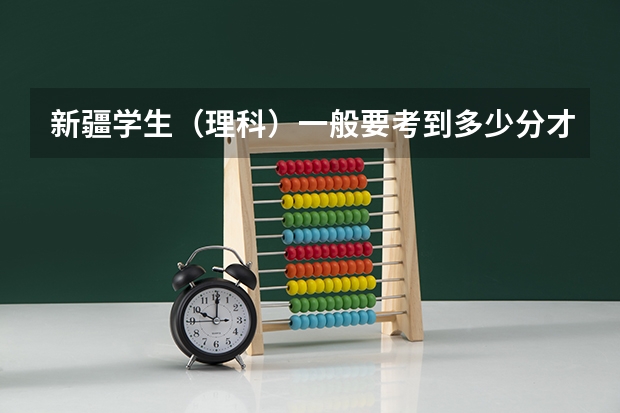 新疆学生(理科)一般要考到多少分才能上一本大学