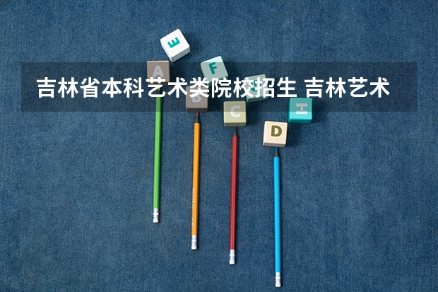 吉林省本科艺术类院校招生 吉林艺术学院是一本还是二本