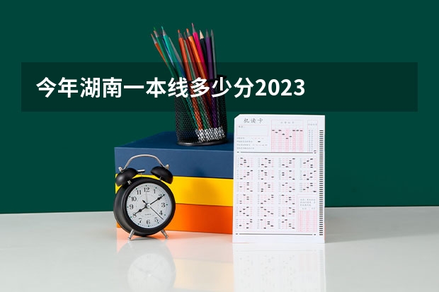今年湖南一本线多少分2023