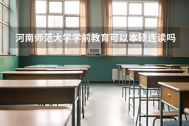 河南师范大学学前教育可以本硕连读吗?
