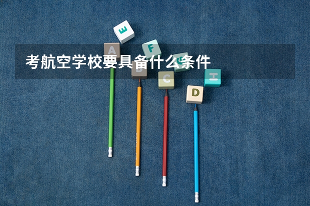 考航空学校要具备什么条件