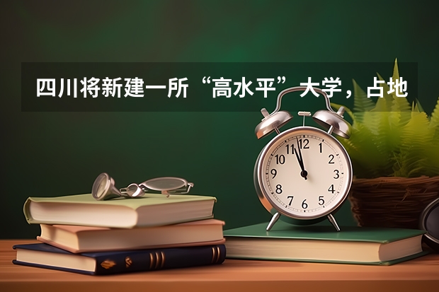 四川将新建一所“高水平”大学，占地面积800亩，这个县有福了，是吗？