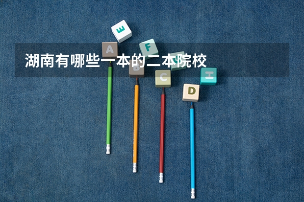 湖南有哪些一本的二本院校