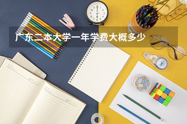 广东二本大学一年学费大概多少