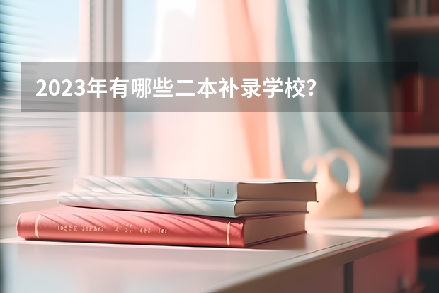 2023年有哪些二本补录学校?