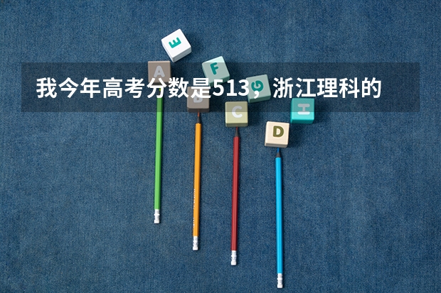 我今年高考分数是513，浙江理科的，请问读什么学校的二本比较好？