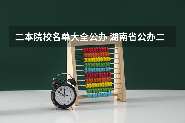 二本院校名单大全公办 湖南省公办二本学校名单