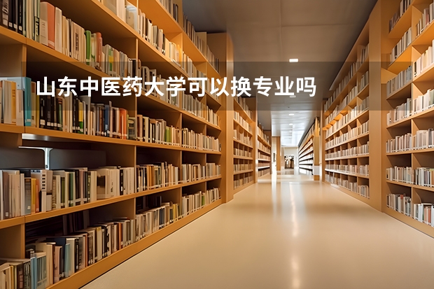 山东中医药大学可以换专业吗
