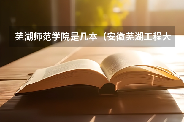芜湖师范学院是几本（安徽芜湖工程大学是一本还是二本）