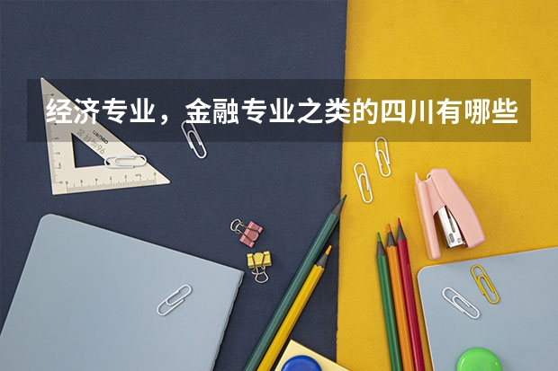 经济专业,金融专业之类的四川有哪些大学不错?一本,二本都行!收分一般多少?