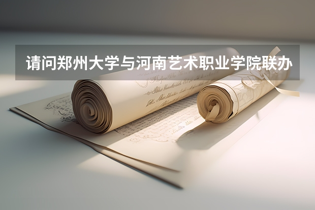 请问郑州大学与河南艺术职业学院联办的这个本科是公办二本吗谢谢