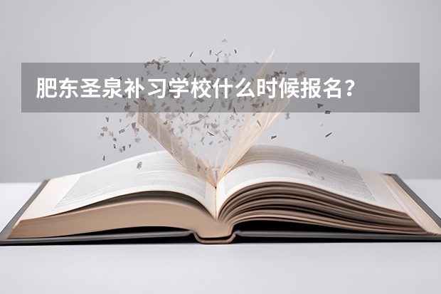肥东圣泉补习学校什么时候报名?