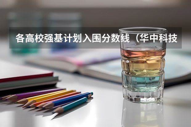 各高校强基计划入围分数线（华中科技大学强基计划入围分数线）