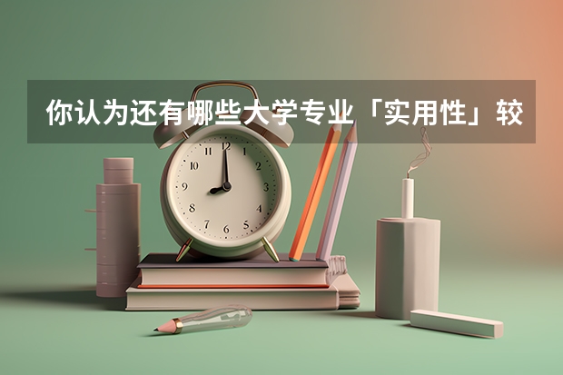 你认为还有哪些大学专业「实用性」较差？