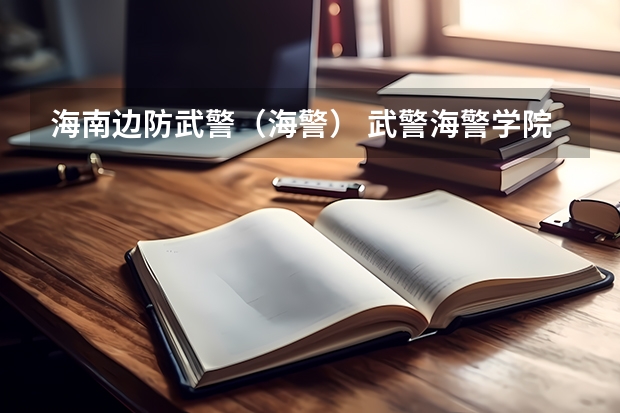 海南边防武警（海警） 武警海警学院招生简章