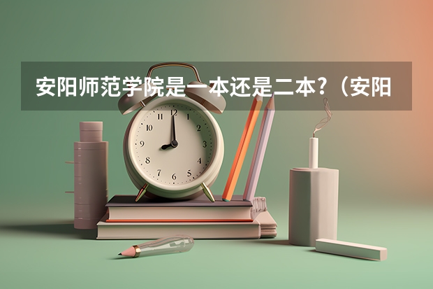 安阳师范学院是一本还是二本?（安阳工学院是一本还是二本）