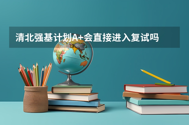 清北强基计划A+会直接进入复试吗