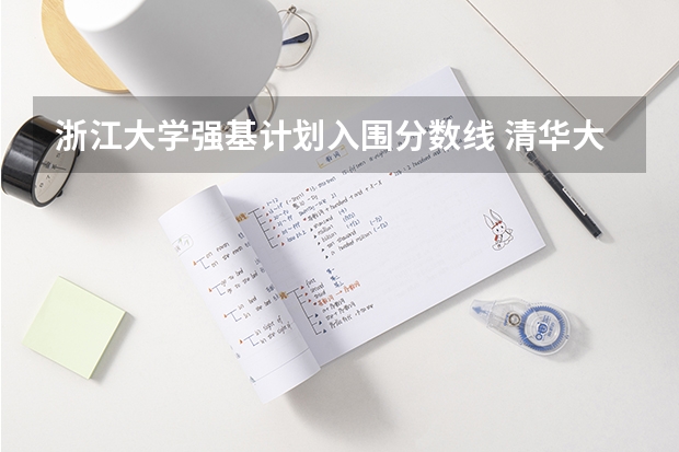浙江大学强基计划入围分数线 清华大学强基计划录取分数线
