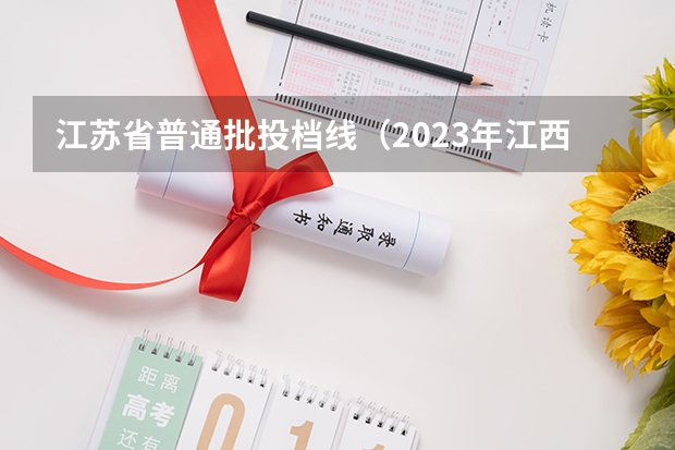 江苏省普通批投档线（2023年江西各高校投档线）