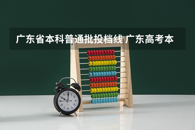 广东省本科普通批投档线 广东高考本科投档线
