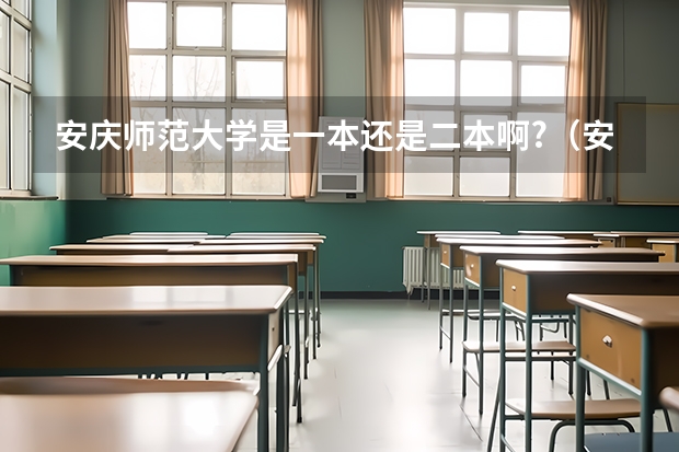 安庆师范大学是一本还是二本啊?（安庆大学是不是一本大学）