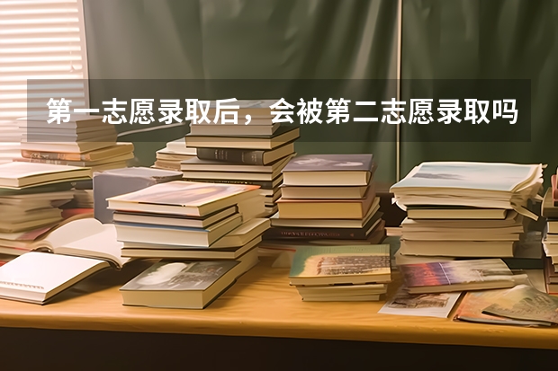第一志愿录取后，会被第二志愿录取吗？
