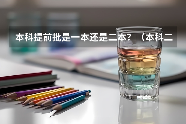 本科提前批是一本还是二本？（本科二批次院校排名）