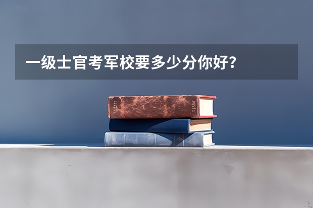 一级士官考军校要多少分你好？