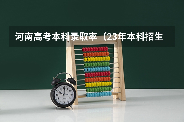 河南高考本科录取率（23年本科招生人数）