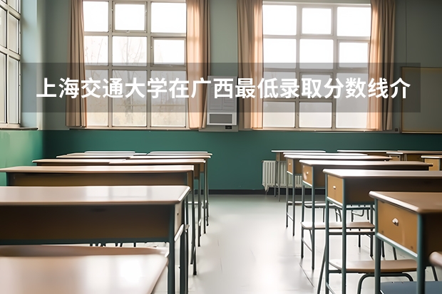 上海交通大学在广西最低录取分数线介绍