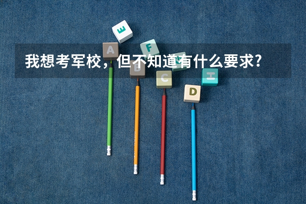 我想考军校,但不知道有什么要求?