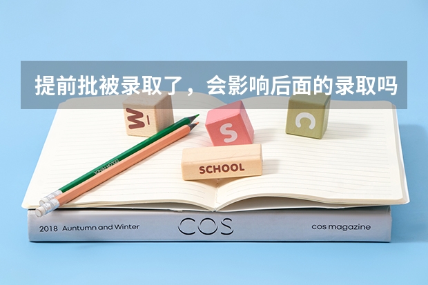 提前批被录取了，会影响后面的录取吗？