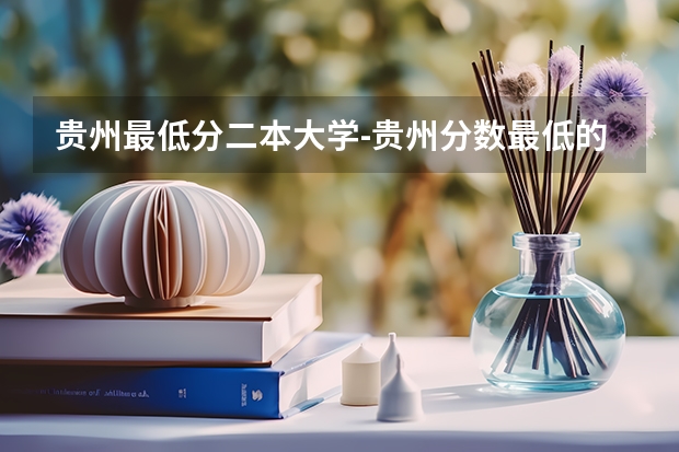 贵州最低分二本大学-贵州分数最低的本科大学公办（文理科） 贵州公办二本大学名单