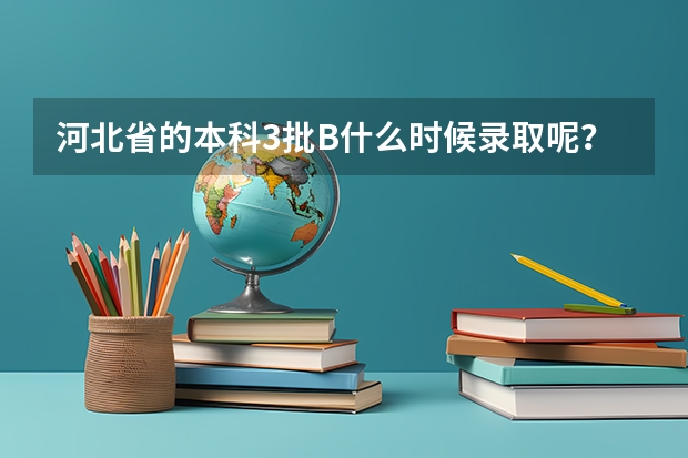 河北省的本科3批B什么时候录取呢？？？