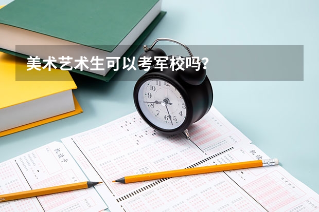 美术艺术生可以考军校吗？
