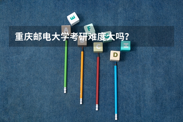 重庆邮电大学考研难度大吗?