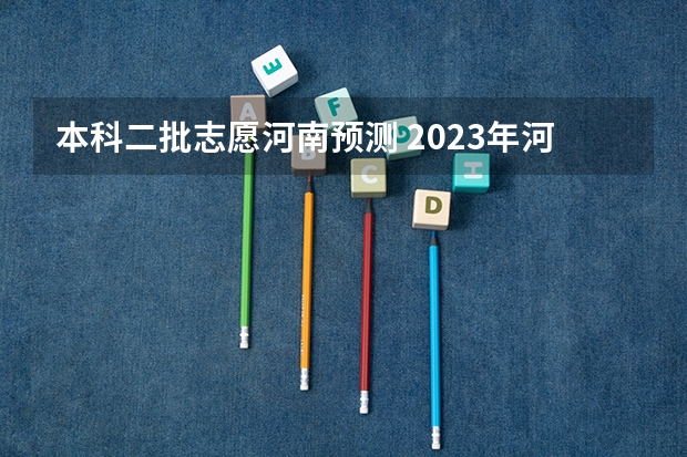 本科二批志愿河南预测 2023年河南本科二批征集志愿时间