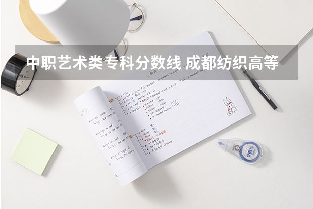 中职艺术类专科分数线 成都纺织高等专科学校分数线
