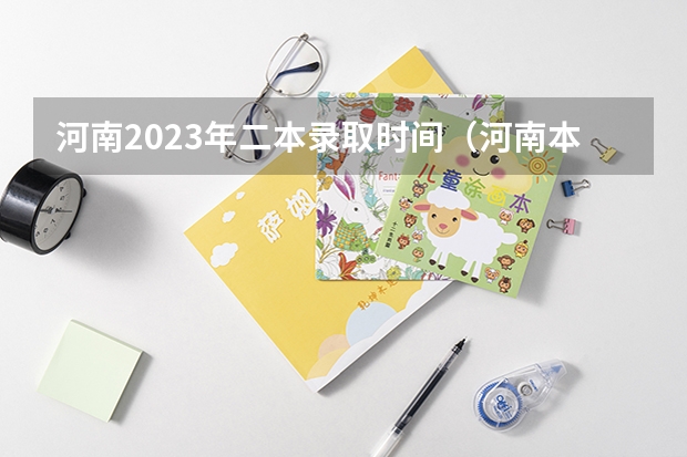 河南2023年二本录取时间（河南本科一批录取时间）