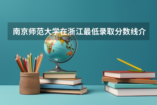 南京师范大学在浙江最低录取分数线介绍