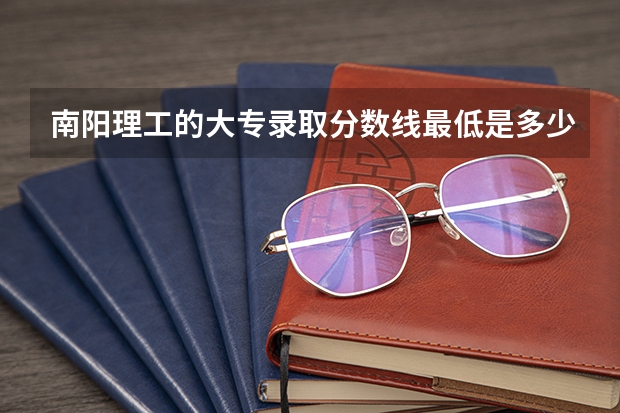 南阳理工的大专录取分数线最低是多少?