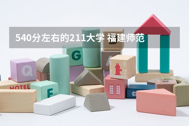 540分左右的211大学 福建师范大学录取分数线